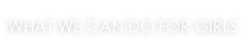 WHAT WE CAN DO FOR GIRLS 女性のためにできること。